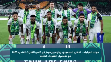 موعد المباراة.. الأهلي السعودي يواجه بيراميدز في كأس القارات للأندية 2025 مع تفاصيل القنوات الناقلة